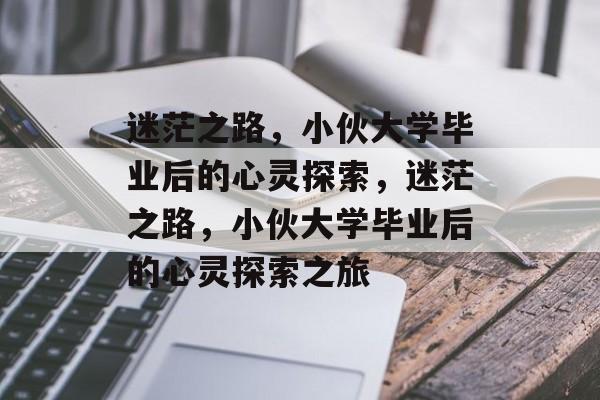 迷茫之路，小伙大学毕业后的心灵探索，迷茫之路，小伙大学毕业后的心灵探索之旅