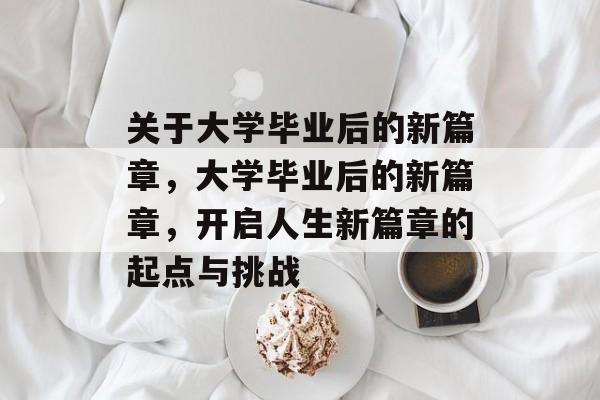 关于大学毕业后的新篇章，大学毕业后的新篇章，开启人生新篇章的起点与挑战