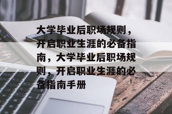 大学毕业后职场规则，开启职业生涯的必备指南，大学毕业后职场规则，开启职业生涯的必备指南手册