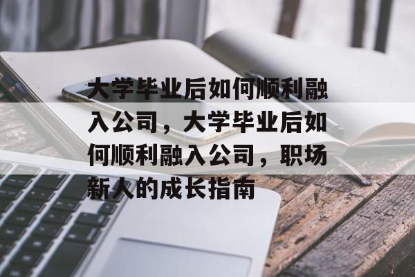 大学毕业后如何顺利融入公司，大学毕业后如何顺利融入公司，职场新人的成长指南