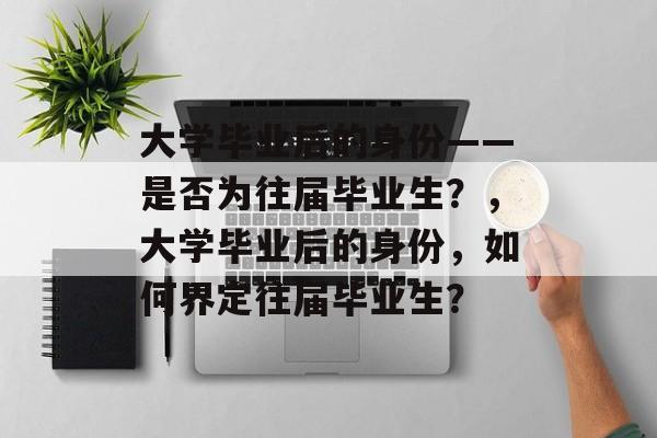 大学毕业后的身份——是否为往届毕业生？，大学毕业后的身份，如何界定往届毕业生？