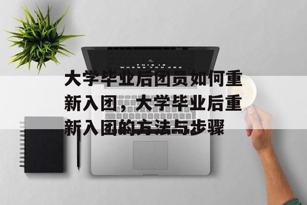 大学毕业后团员如何重新入团，大学毕业后重新入团的方法与步骤