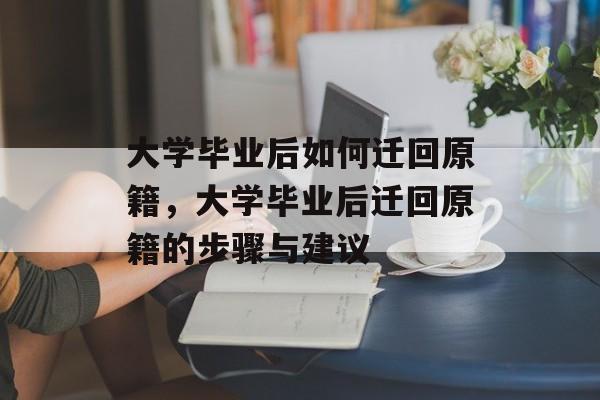 大学毕业后如何迁回原籍，大学毕业后迁回原籍的步骤与建议