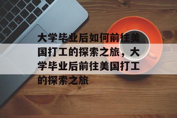 大学毕业后如何前往美国打工的探索之旅，大学毕业后前往美国打工的探索之旅