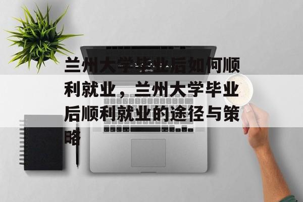 兰州大学毕业后如何顺利就业，兰州大学毕业后顺利就业的途径与策略