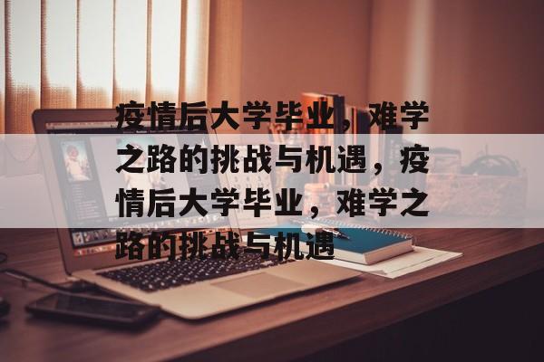 疫情后大学毕业，难学之路的挑战与机遇，疫情后大学毕业，难学之路的挑战与机遇