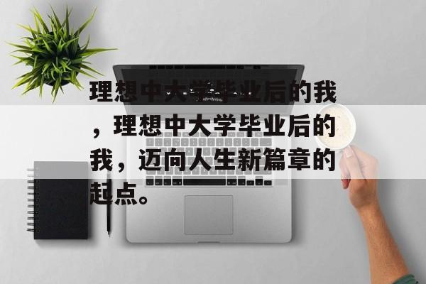 理想中大学毕业后的我，理想中大学毕业后的我，迈向人生新篇章的起点。