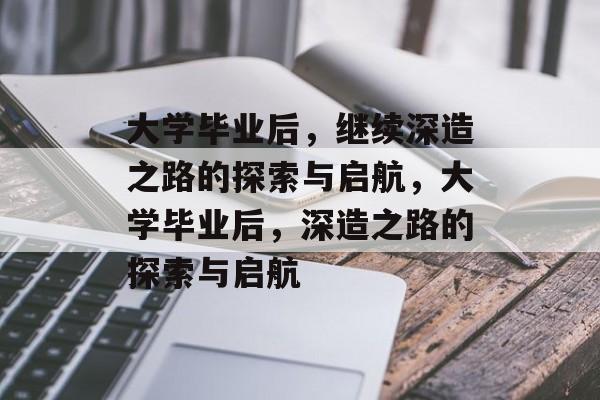 大学毕业后，继续深造之路的探索与启航，大学毕业后，深造之路的探索与启航