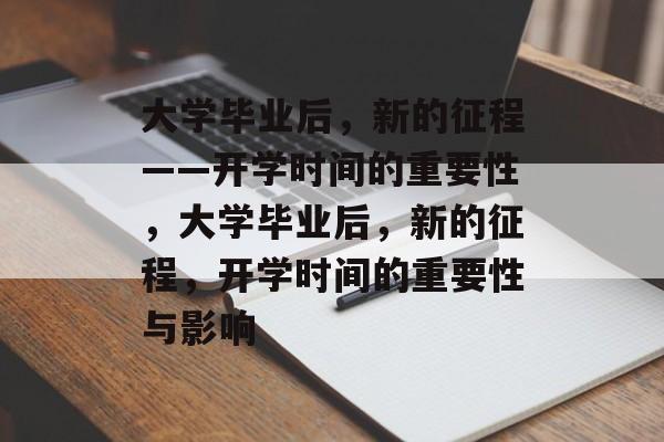 大学毕业后，新的征程——开学时间的重要性，大学毕业后，新的征程，开学时间的重要性与影响