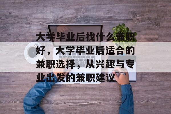 大学毕业后找什么兼职好，大学毕业后适合的兼职选择，从兴趣与专业出发的兼职建议