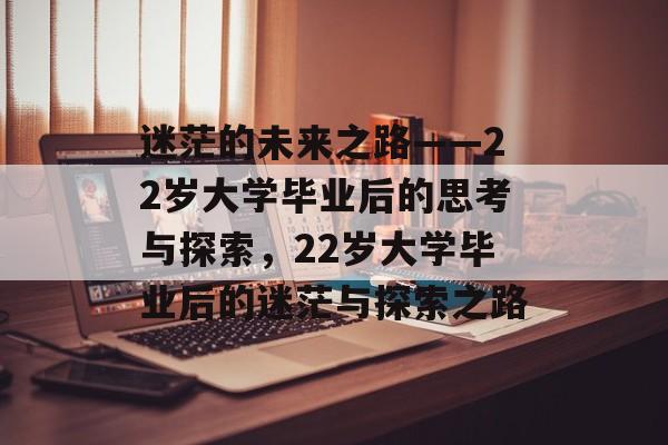 迷茫的未来之路——22岁大学毕业后的思考与探索，22岁大学毕业后的迷茫与探索之路