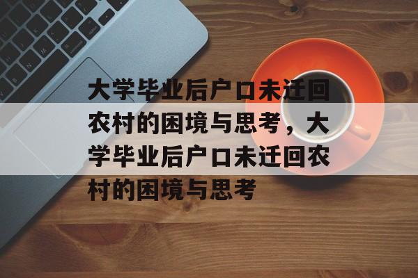 大学毕业后户口未迁回农村的困境与思考，大学毕业后户口未迁回农村的困境与思考