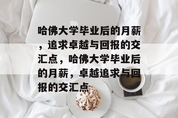 哈佛大学毕业后的月薪，追求卓越与回报的交汇点，哈佛大学毕业后的月薪，卓越追求与回报的交汇点