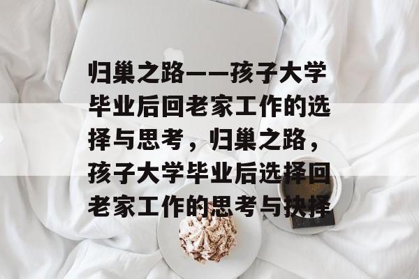 归巢之路——孩子大学毕业后回老家工作的选择与思考，归巢之路，孩子大学毕业后选择回老家工作的思考与抉择