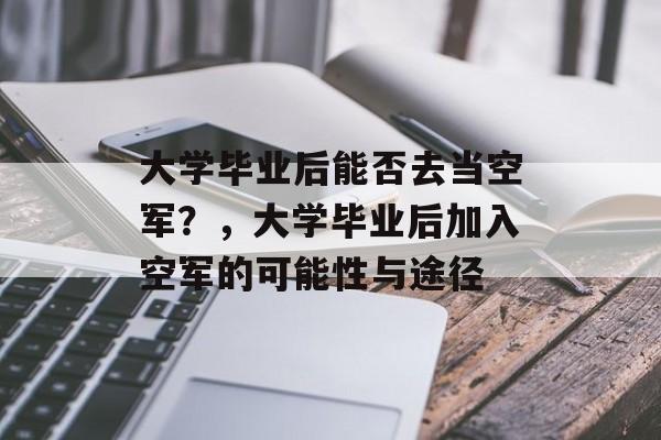 大学毕业后能否去当空军？，大学毕业后加入空军的可能性与途径