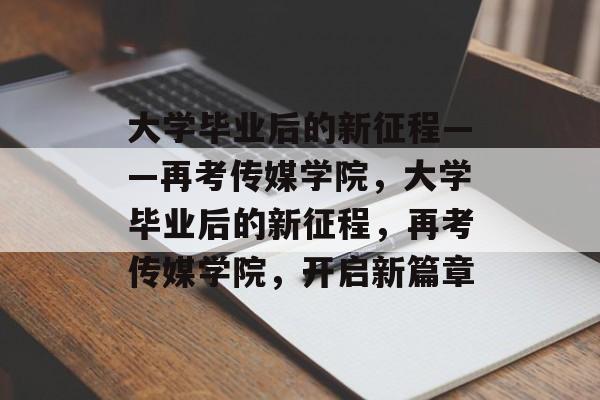 大学毕业后的新征程——再考传媒学院，大学毕业后的新征程，再考传媒学院，开启新篇章