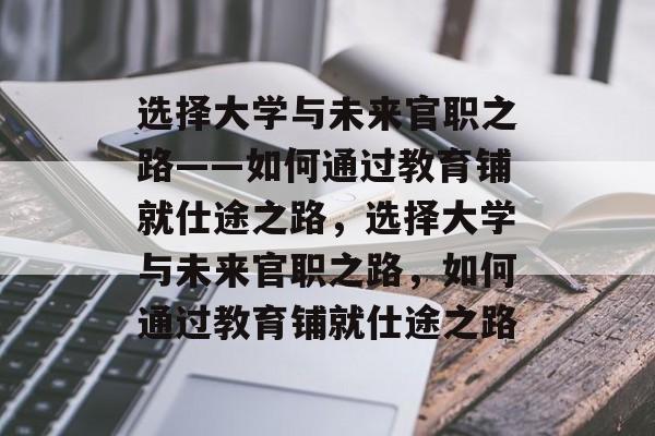 选择大学与未来官职之路——如何通过教育铺就仕途之路，选择大学与未来官职之路，如何通过教育铺就仕途之路