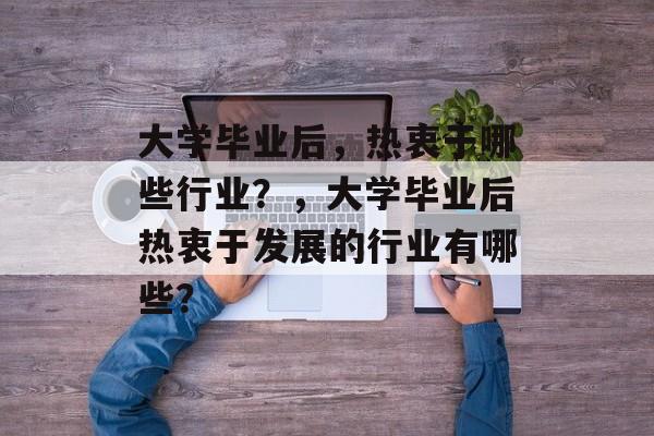 大学毕业后，热衷于哪些行业？，大学毕业后热衷于发展的行业有哪些？