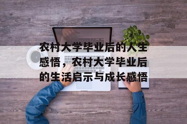 农村大学毕业后的人生感悟，农村大学毕业后的生活启示与成长感悟