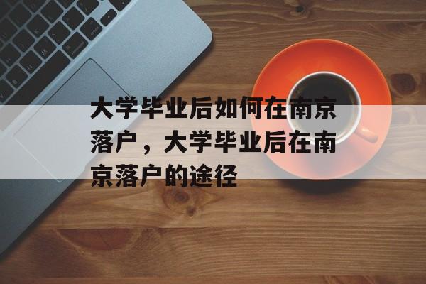 大学毕业后如何在南京落户，大学毕业后在南京落户的途径