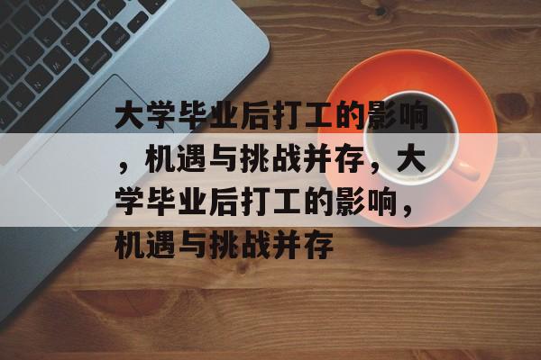 大学毕业后打工的影响，机遇与挑战并存，大学毕业后打工的影响，机遇与挑战并存