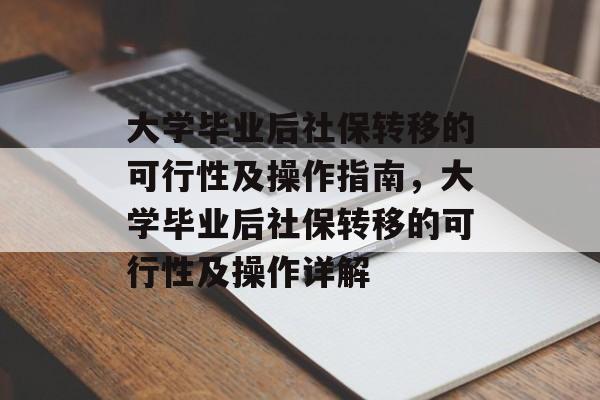 大学毕业后社保转移的可行性及操作指南，大学毕业后社保转移的可行性及操作详解