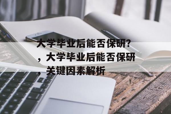 大学毕业后能否保研？，大学毕业后能否保研，关键因素解析