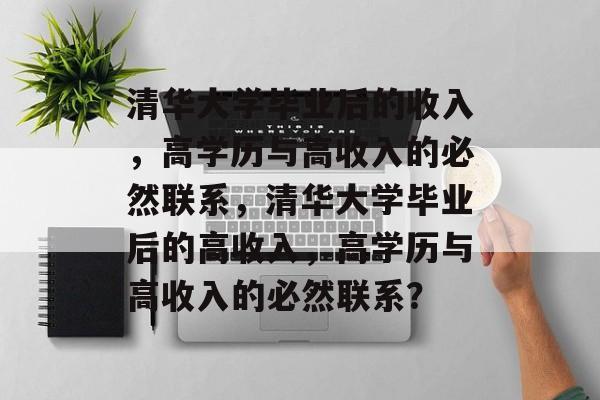 清华大学毕业后的收入，高学历与高收入的必然联系，清华大学毕业后的高收入，高学历与高收入的必然联系？