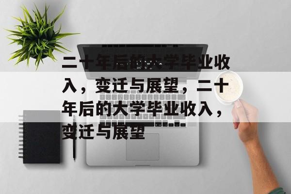 二十年后的大学毕业收入，变迁与展望，二十年后的大学毕业收入，变迁与展望