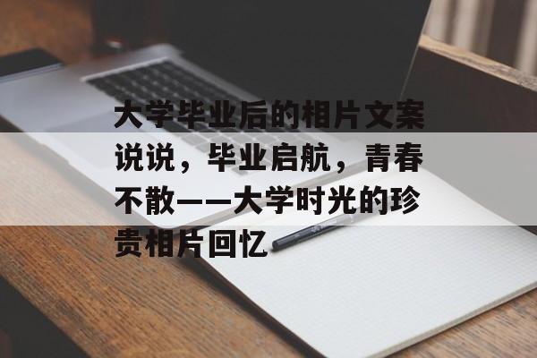 大学毕业后的相片文案说说，毕业启航，青春不散——大学时光的珍贵相片回忆