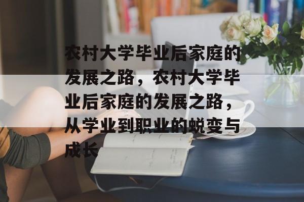 农村大学毕业后家庭的发展之路，农村大学毕业后家庭的发展之路，从学业到职业的蜕变与成长