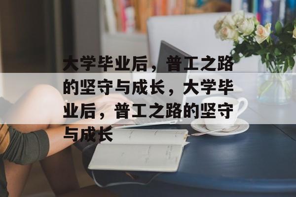 大学毕业后，普工之路的坚守与成长，大学毕业后，普工之路的坚守与成长