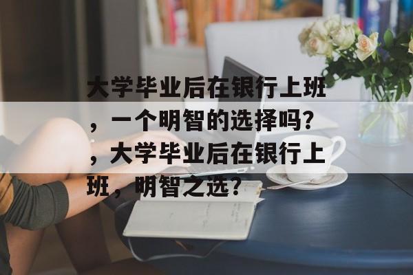 大学毕业后在银行上班，一个明智的选择吗？，大学毕业后在银行上班，明智之选？