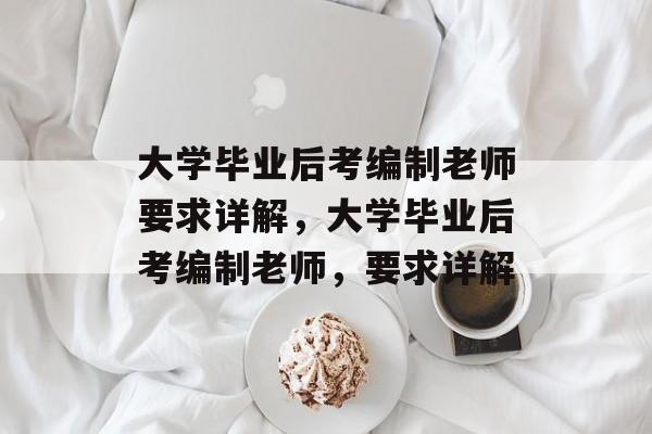 大学毕业后考编制老师要求详解，大学毕业后考编制老师，要求详解