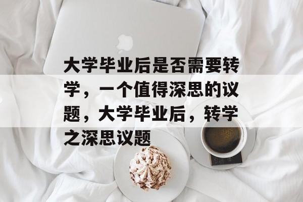 大学毕业后是否需要转学，一个值得深思的议题，大学毕业后，转学之深思议题