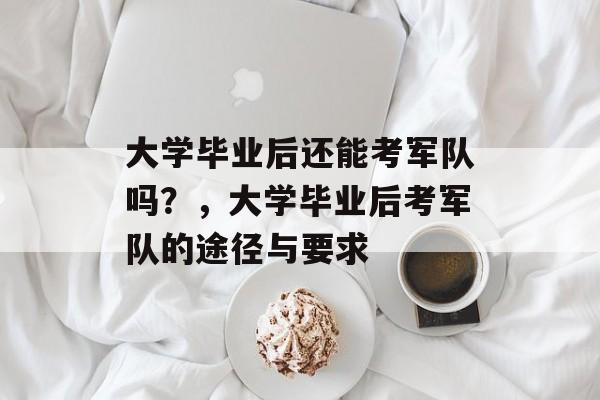 大学毕业后还能考军队吗？，大学毕业后考军队的途径与要求