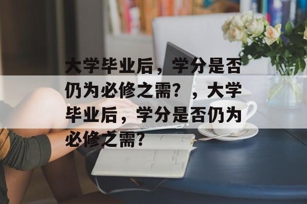 大学毕业后，学分是否仍为必修之需？，大学毕业后，学分是否仍为必修之需？