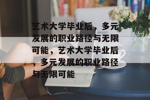 艺术大学毕业后，多元发展的职业路径与无限可能，艺术大学毕业后，多元发展的职业路径与无限可能