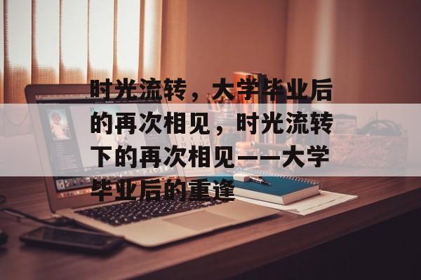 时光流转，大学毕业后的再次相见，时光流转下的再次相见——大学毕业后的重逢