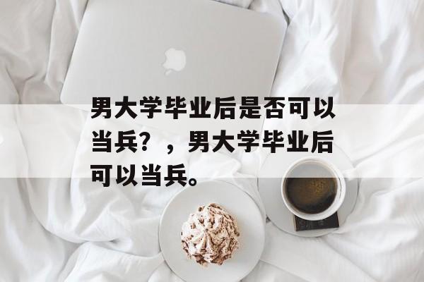 男大学毕业后是否可以当兵？，男大学毕业后可以当兵。