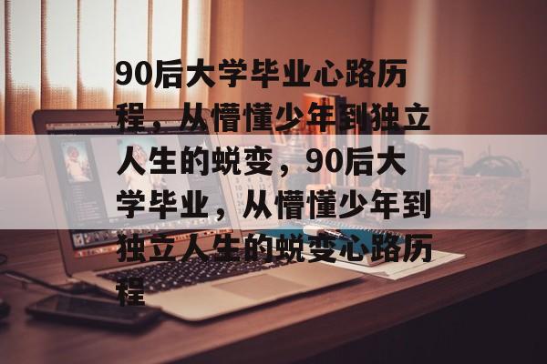 90后大学毕业心路历程，从懵懂少年到独立人生的蜕变，90后大学毕业，从懵懂少年到独立人生的蜕变心路历程