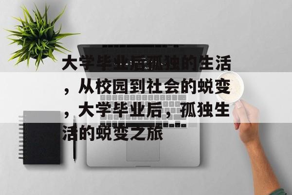 大学毕业后孤独的生活，从校园到社会的蜕变，大学毕业后，孤独生活的蜕变之旅