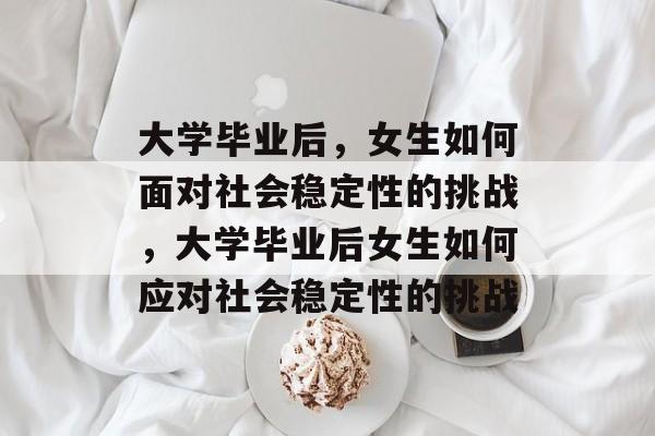 大学毕业后，女生如何面对社会稳定性的挑战，大学毕业后女生如何应对社会稳定性的挑战