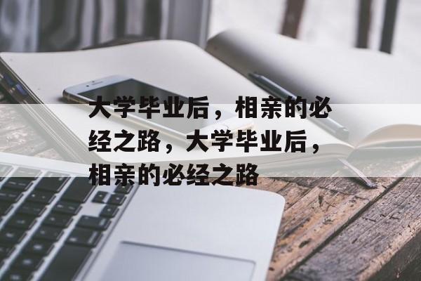 大学毕业后，相亲的必经之路，大学毕业后，相亲的必经之路