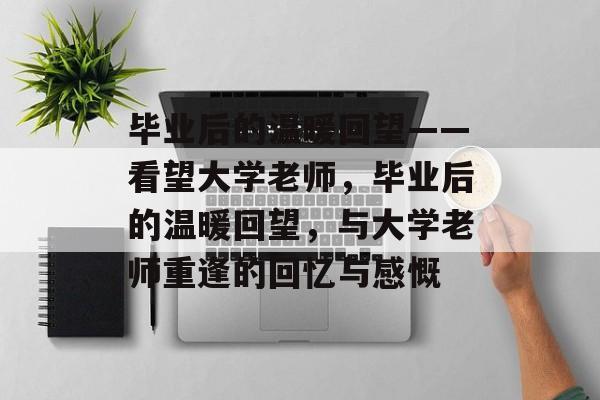 毕业后的温暖回望——看望大学老师，毕业后的温暖回望，与大学老师重逢的回忆与感慨