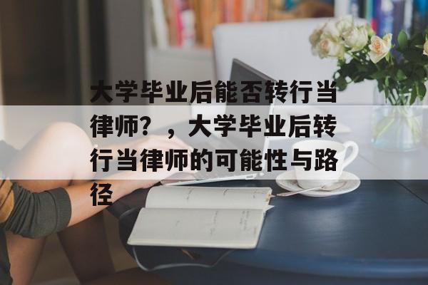 大学毕业后能否转行当律师？，大学毕业后转行当律师的可能性与路径