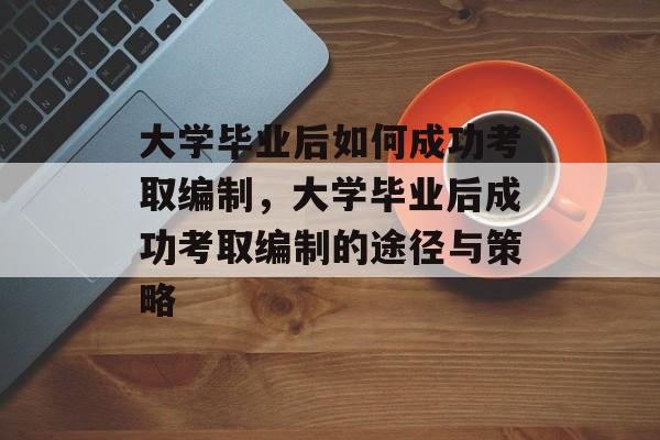 大学毕业后如何成功考取编制，大学毕业后成功考取编制的途径与策略