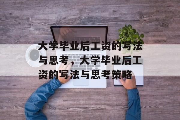 大学毕业后工资的写法与思考，大学毕业后工资的写法与思考策略