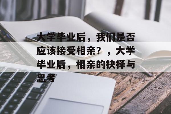 大学毕业后，我们是否应该接受相亲？，大学毕业后，相亲的抉择与思考