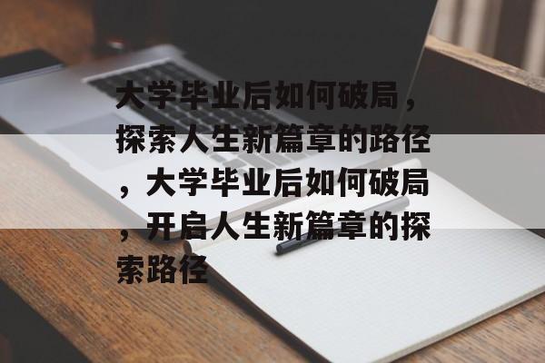 大学毕业后如何破局，探索人生新篇章的路径，大学毕业后如何破局，开启人生新篇章的探索路径